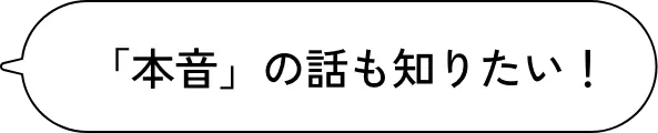 本音の話も知りたい！
